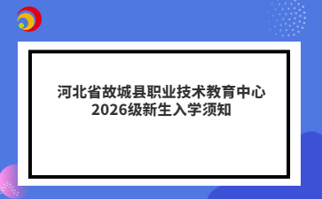 河北省故城县职业技术教育中心2026级新生入学须知