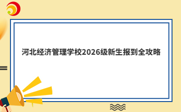 河北经济管理学校2026级新生报到全攻略