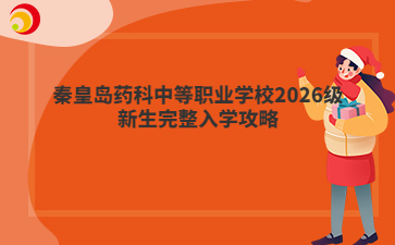 秦皇岛药科中等职业学校2026级新生完整入学攻略