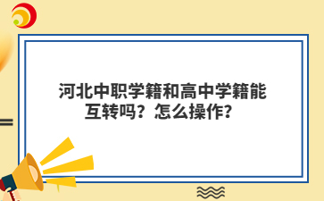 河北中职学籍和高中学籍能互转吗？怎么操作？