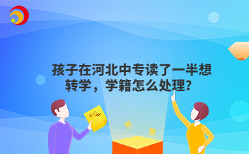 孩子在河北中专读了一半想转学，学籍怎么处理？