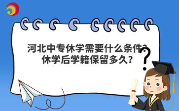 河北中专休学需要什么条件？休学后学籍保留多久？