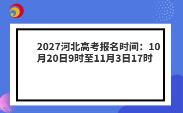 2027河北高考报名时间：10月20日9时至11月3日17时
