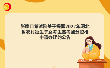 张家口考试院关于提醒2027年河北省农村独生子女考生高考加分资格申请办理的公告