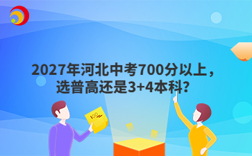 2027年河北中考700分以上，选普高还是3+4本科？