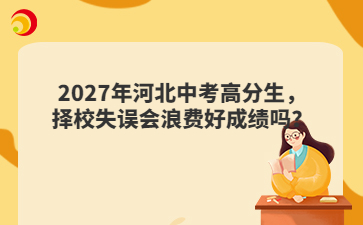 2027年河北中考高分生，择校失误会浪费好成绩吗？