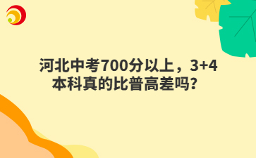 河北中考700分以上，3+4本科真的比普高差吗？