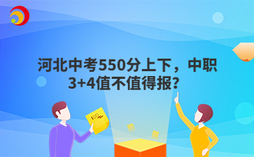 河北中考550分上下，中职3+4值不值得报？