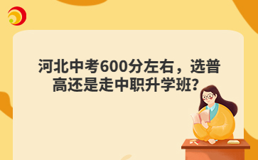 河北中考600分左右，选普高还是走中职升学班？