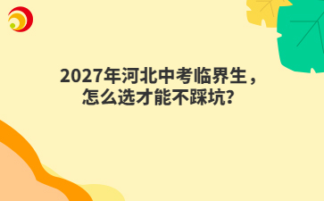 2027年河北中考临界生，怎么选才能不踩坑？