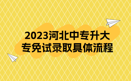 2023河北中专升大专免试录取具体流程