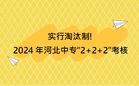 实行淘汰制!2024年河北中专“2+2+2”考核为E档次的不予转段录取!