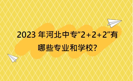 2023年河北中专“2+2+2”有哪些专业和学校?