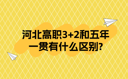 河北高职3+2和五年一贯有什么区别?