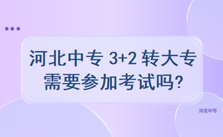 河北中专3+2转大专需要参加考试吗?