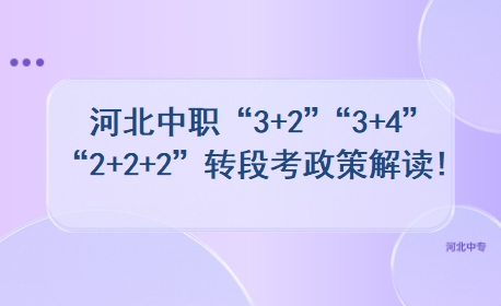 河北中职“3+2”“3+4”“2+2+2”转段考政策解读!