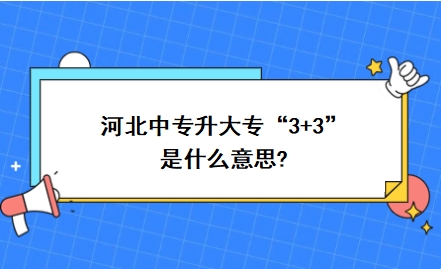 河北中专升大专“3+3”是什么意思?