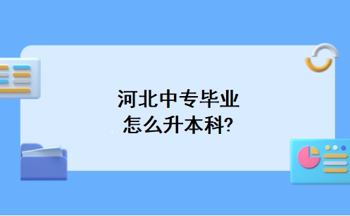 河北中专毕业怎么升本科?