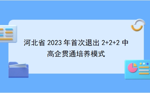 ​河北省2023年首次退出2+2+2中高企贯通培养模式
