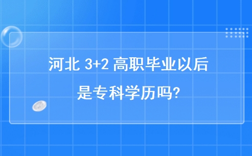 河北3+2高职毕业以后是专科学历吗?