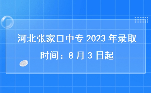 河北张家口中专2023年录取时间：8月3日起