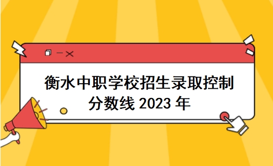 衡水中职学校招生录取控制分数线2023年