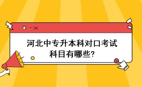 河北中专升本科对口考试科目有哪些?