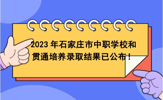 2023年石家庄市中职学校和贯通培养录取结果已公布！