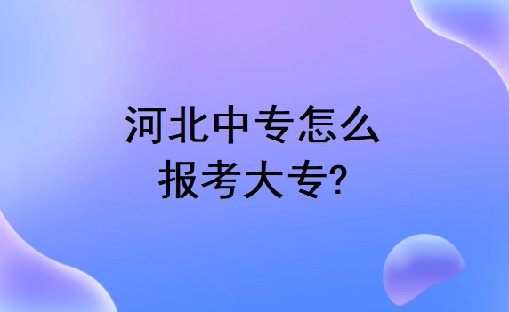 河北中专怎么报考大专?