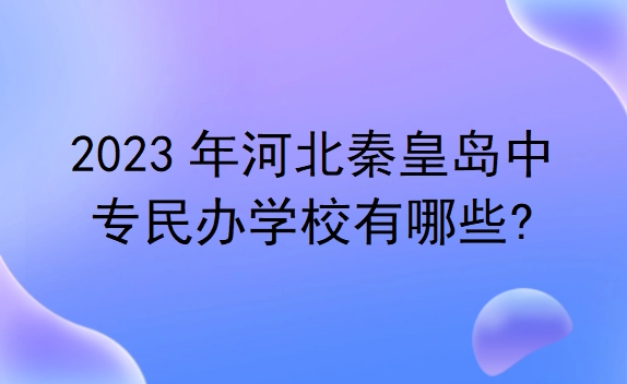 2023年河北秦皇岛中专民办学校有哪些?