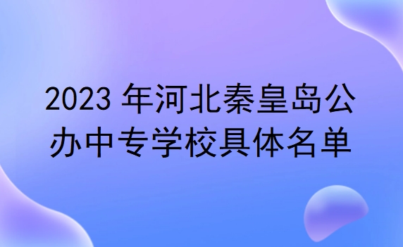 2023年河北秦皇岛公办中专学校具体名单