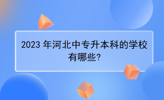 2023年河北中专升本科的学校有哪些?