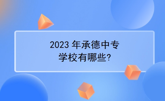 2023年承德中专学校有哪些?