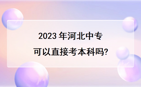 2023年河北中专可以直接考本科吗?