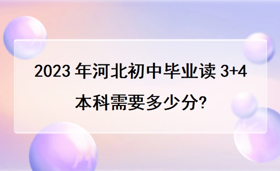 2023年河北初中毕业读3+4本科需要多少分?