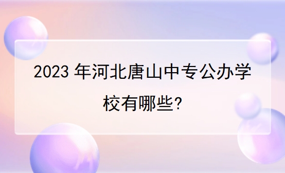 2023年河北唐山中专公办学校有哪些?