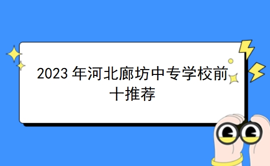 2023年河北廊坊中专学校前十推荐