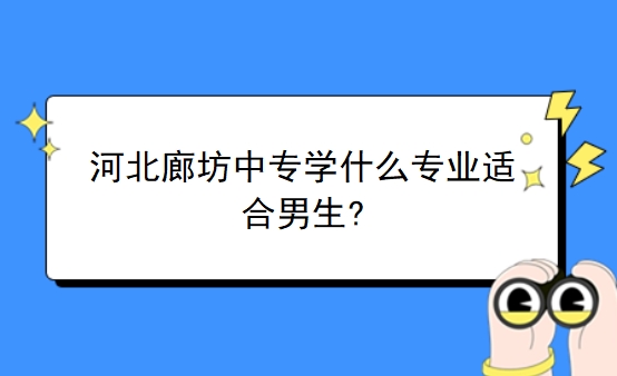 河北廊坊中专学什么专业适合男生?