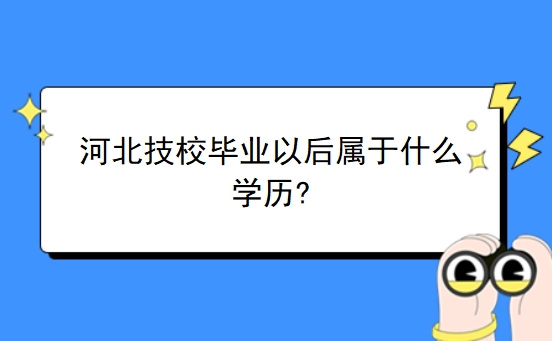 河北技校毕业以后属于什么学历?