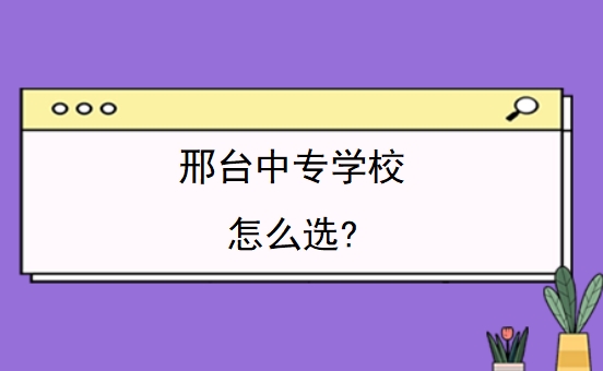 邢台中专学校怎么选?