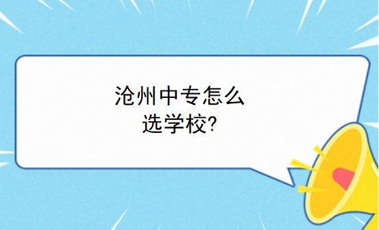 沧州中专怎么选学校?