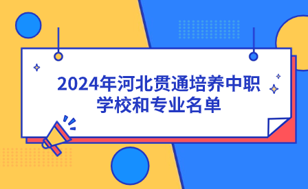 2024年河北中职贯通培养学校和专业名单