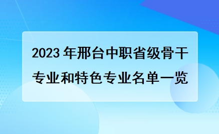 2023年邢台中职省级骨干专业和特色专业名单一览表（共7个）