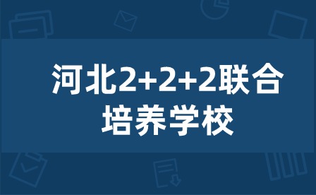 2024年河北2+2+2联合培养学校有哪些?