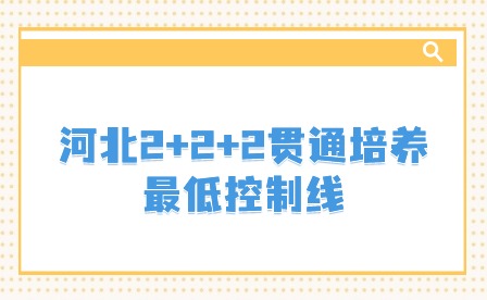 河北2+2+2贯通培养最低控制线是多少？