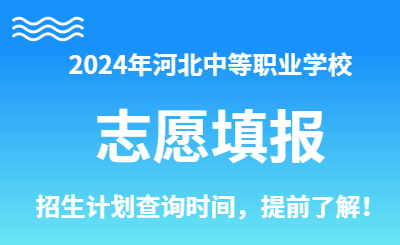 2024年河北中职志愿填报何时可查招生学校计划呢？