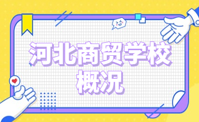河北商贸学校怎么样？学校概况介绍！