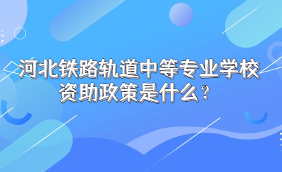 河北铁路轨道中等专业学校资助政策是什么？