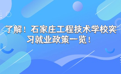 了解！石家庄工程技术学校实习就业政策一览！