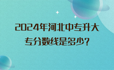 2024年河北中专升大专分数线是多少?